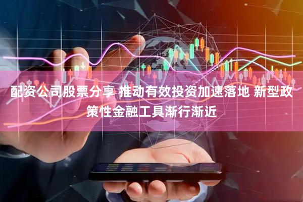 配资公司股票分享 推动有效投资加速落地 新型政策性金融工具渐行渐近