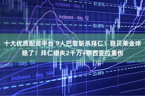 十大优质配资平台 9人巴黎斩杀拜仁！登贝莱金球稳了！拜仁错失2千万+穆西亚拉重伤