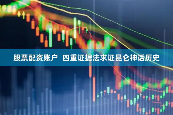 股票配资账户  四重证据法求证昆仑神话历史