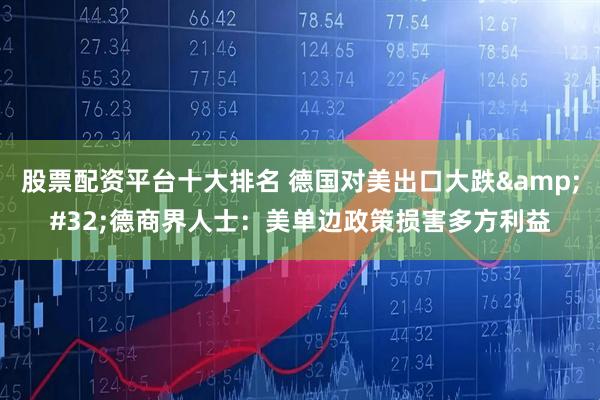 股票配资平台十大排名 德国对美出口大跌&#32;德商界人士：美单边政策损害多方利益