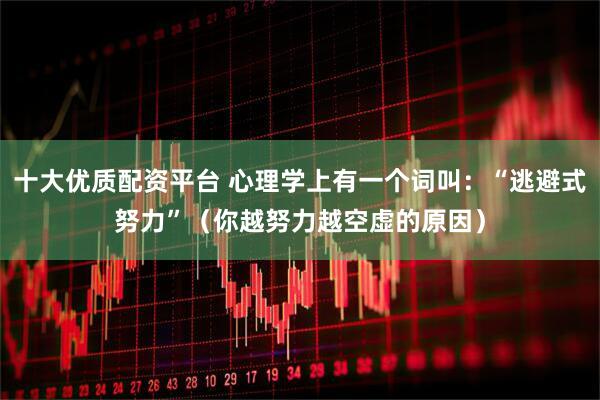 十大优质配资平台 心理学上有一个词叫：“逃避式努力”（你越努力越空虚的原因）