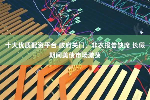 十大优质配资平台 政府关门、非农报告缺席 长假期间美债市场激荡