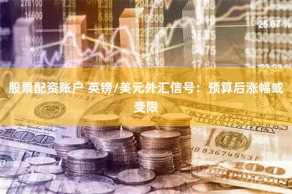 股票配资账户 英镑/美元外汇信号：预算后涨幅或受限