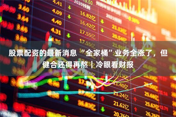 股票配资的最新消息 “全家桶”业务全涨了，但健合还得再熬｜冷眼看财报
